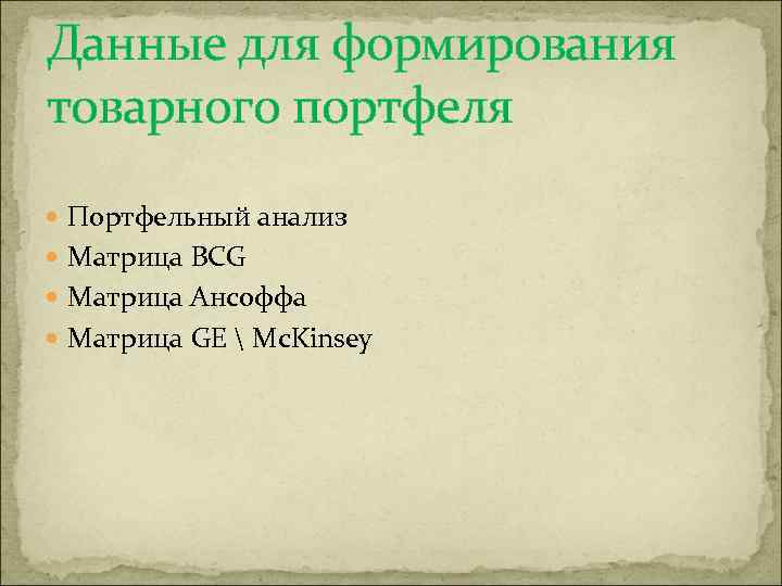 Данные для формирования товарного портфеля Портфельный анализ Матрица BCG Матрица Ансоффа Матрица GE 