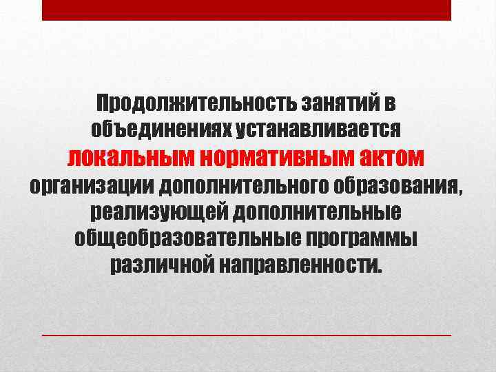 Продолжительность занятий в объединениях устанавливается локальным нормативным актом организации дополнительного образования, реализующей дополнительные общеобразовательные