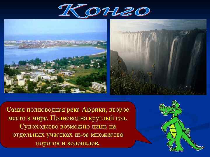 Самая полноводная река Африки, второе место в мире. Полноводна круглый год. Судоходство возможно лишь