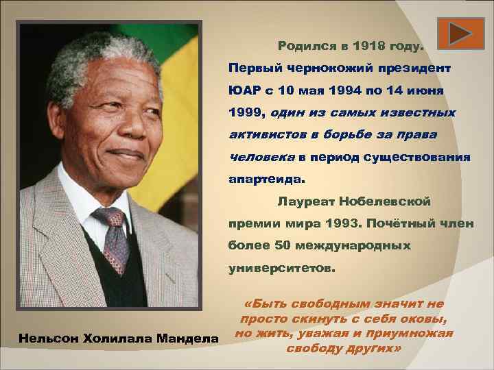 Родился в 1918 году. Первый чернокожий президент ЮАР c 10 мая 1994 по 14