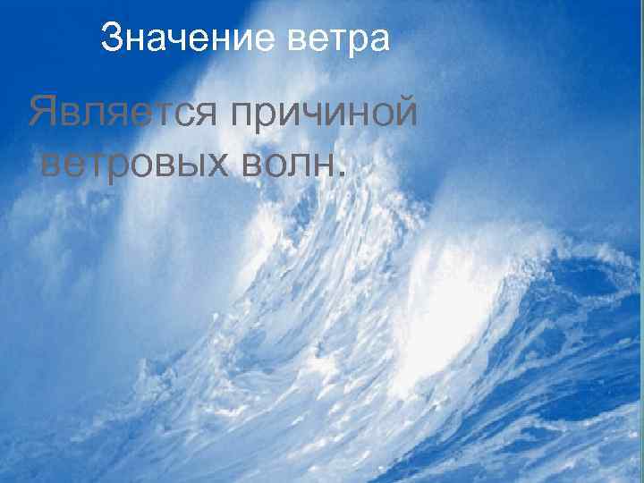 Значение ветра Ветровые волны. Является причиной ветровых волн. 