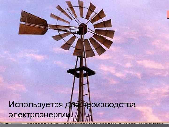 Используется для производства электроэнергии. 