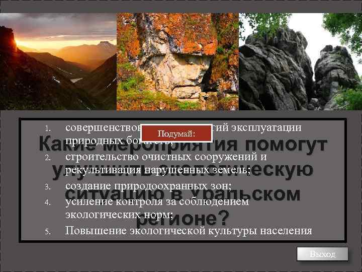 1. совершенствование технологий эксплуатации Подумай: природных богатств; строительство очистных сооружений и рекультивация нарушенных земель;