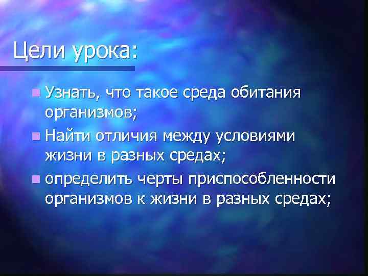 Цели урока: n Узнать, что такое среда обитания организмов; n Найти отличия между условиями