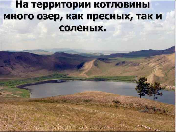 На территории котловины много озер, как пресных, так и соленых. 