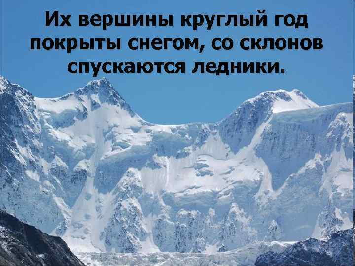 Их вершины круглый год покрыты снегом, со склонов спускаются ледники. 