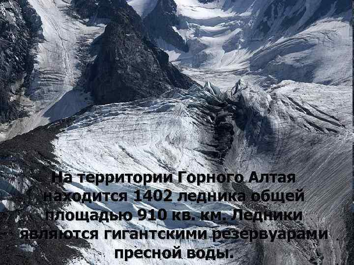 На территории Горного Алтая находится 1402 ледника общей площадью 910 кв. км. Ледники являются