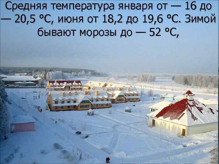 Средняя температура января от — 16 до — 20, 5 °С, июня от 18,