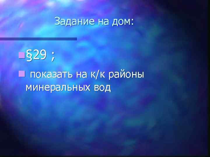 Задание на дом: n§ 29 ; n показать на к/к районы минеральных вод 