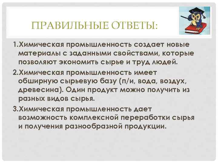 ПРАВИЛЬНЫЕ ОТВЕТЫ: 1. Химическая промышленность создает новые материалы с заданными свойствами, которые позволяют экономить