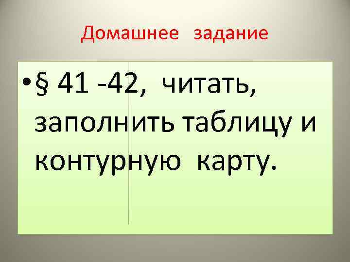 Домашнее задание • § 41 -42, читать, заполнить таблицу и контурную карту. 