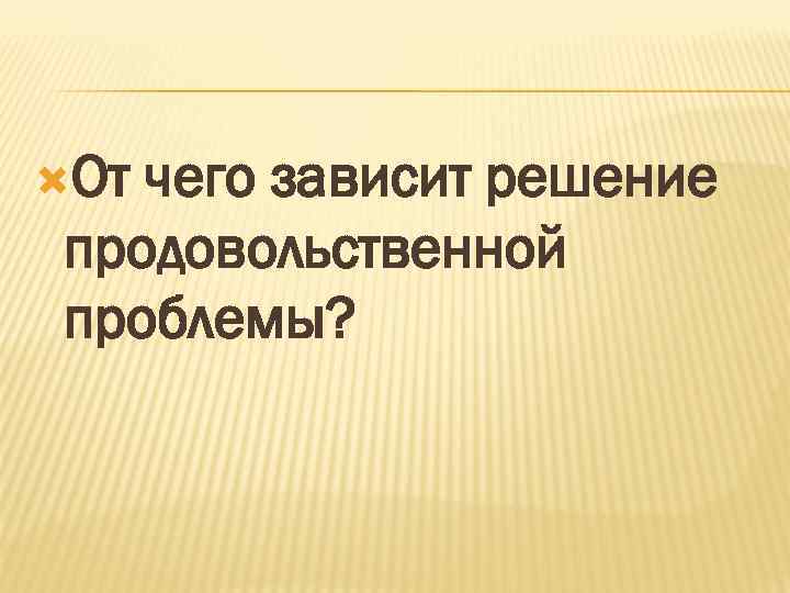 От чего зависит решение продовольственной проблемы? 