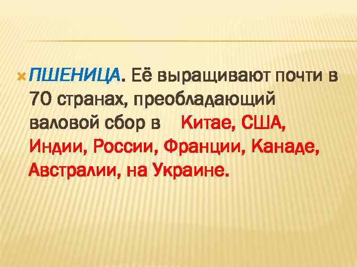  ПШЕНИЦА. Её выращивают почти в 70 странах, преобладающий валовой сбор в Китае, США,