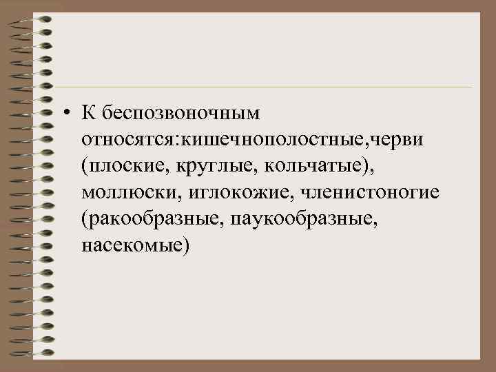  • К беспозвоночным относятся: кишечнополостные, черви (плоские, круглые, кольчатые), моллюски, иглокожие, членистоногие (ракообразные,