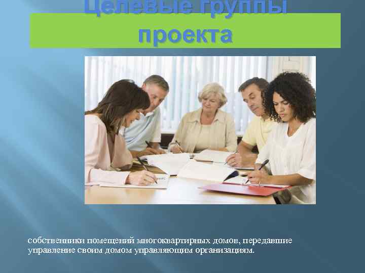 Целевые группы проекта собственники помещений многоквартирных домов, передавшие управление своим домом управляющим организациям. 