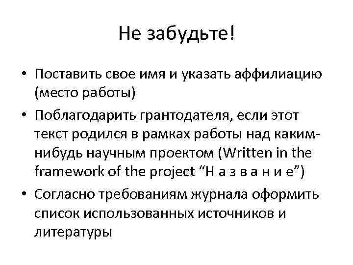 Не забудьте! • Поставить свое имя и указать аффилиацию (место работы) • Поблагодарить грантодателя,
