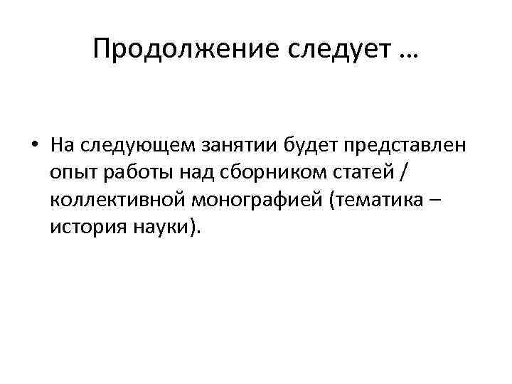 Продолжение следует … • На следующем занятии будет представлен опыт работы над сборником статей
