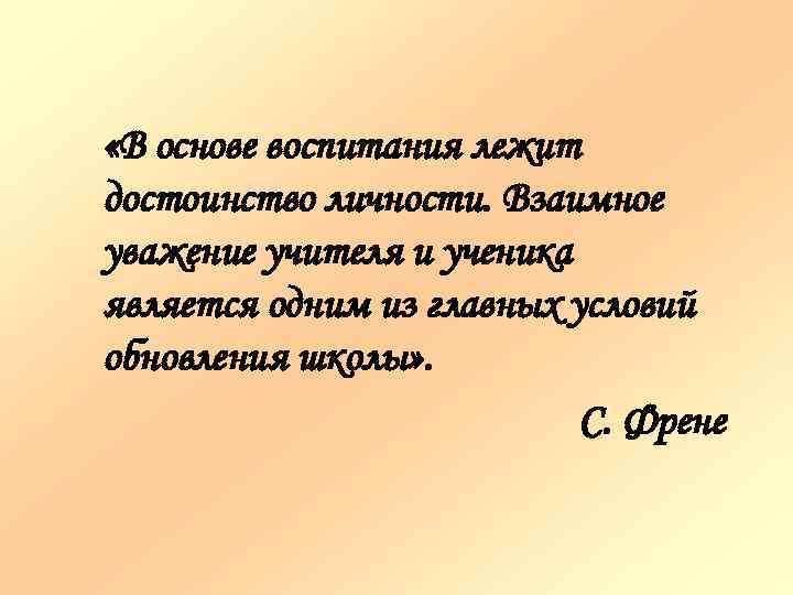  «В основе воспитания лежит достоинство личности. Взаимное уважение учителя и ученика является одним