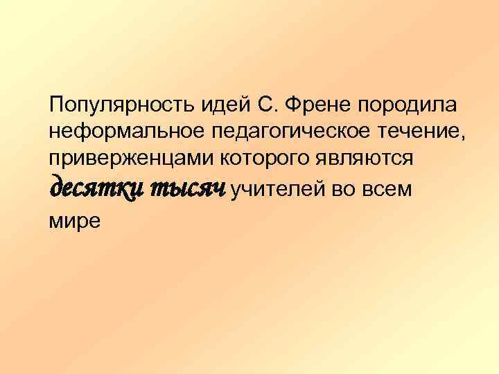 Популярность идей С. Френе породила неформальное педагогическое течение, приверженцами которого являются десятки тысяч учителей