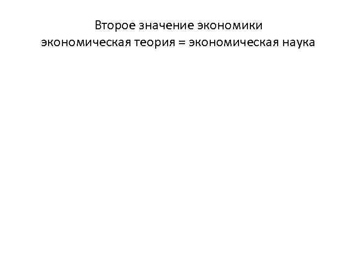 Второе значение экономики экономическая теория = экономическая наука 