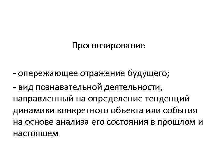 Прогнозирование - опережающее отражение будущего; - вид познавательной деятельности, направленный на определение тенденций динамики