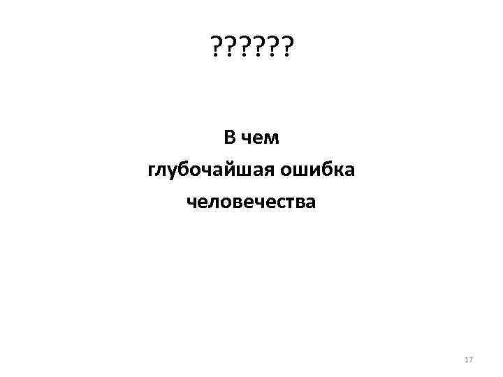 ? ? ? В чем глубочайшая ошибка человечества 17 