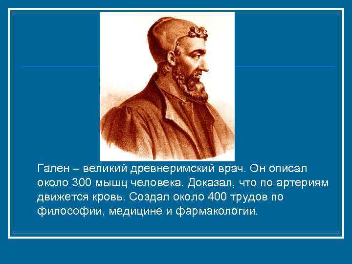  Гален – великий древнеримский врач. Он описал около 300 мышц человека. Доказал, что