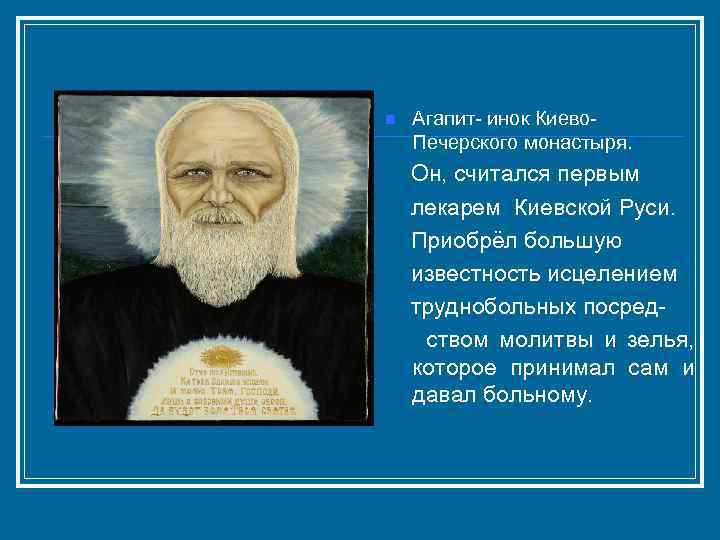 n Агапит- инок Киево. Печерского монастыря. Он, считался первым лекарем Киевской Руси. Приобрёл большую