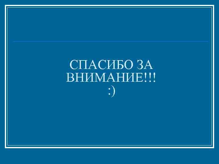 СПАСИБО ЗА ВНИМАНИЕ!!! : ) 