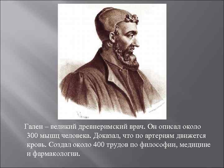 Гален – великий древнеримский врач. Он описал около 300 мышц человека. Доказал, что по