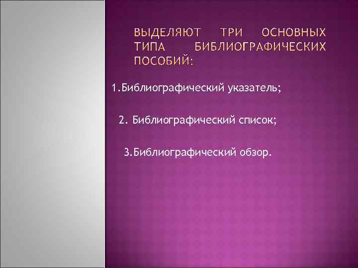 1. Библиографический указатель; 2. Библиографический список; 3. Библиографический обзор. 