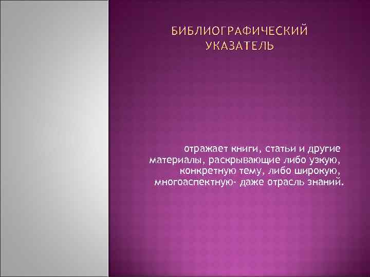 отражает книги, статьи и другие материалы, раскрывающие либо узкую, конкретную тему, либо широкую, многоаспектную-