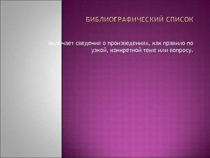 включает сведения о произведениях, как правило по узкой, конкретной теме или вопросу. 