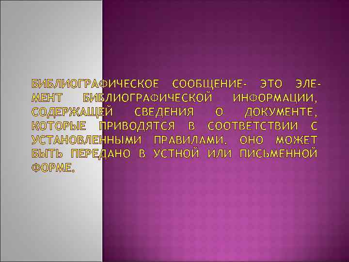 БИБЛИОГРАФИЧЕСКОЕ СООБЩЕНИЕ- ЭТО ЭЛЕМЕНТ БИБЛИОГРАФИЧЕСКОЙ ИНФОРМАЦИИ, СОДЕРЖАЩЕЙ СВЕДЕНИЯ О ДОКУМЕНТЕ, КОТОРЫЕ ПРИВОДЯТСЯ В СООТВЕТСТВИИ