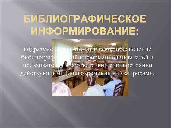 БИБЛИОГРАФИЧЕСКОЕ ИНФОРМИРОВАНИЕ: подразумевает систематическое обеспечение библиографической информацией читателей и пользователей в соответствии с их
