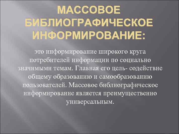 МАССОВОЕ БИБЛИОГРАФИЧЕСКОЕ ИНФОРМИРОВАНИЕ: это информирование широкого круга потребителей информации по социально значимыми темам. Главная