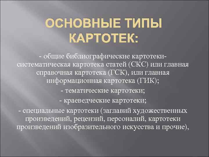 ОСНОВНЫЕ ТИПЫ КАРТОТЕК: - общие библиографические картотекисистематическая картотека статей (СКС) или главная справочная картотека