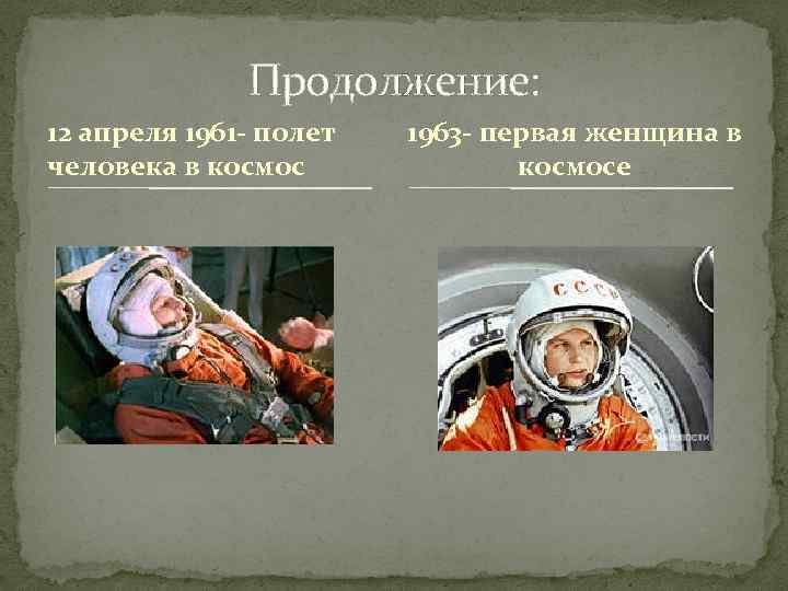 Продолжение: 12 апреля 1961 - полет человека в космос 1963 - первая женщина в