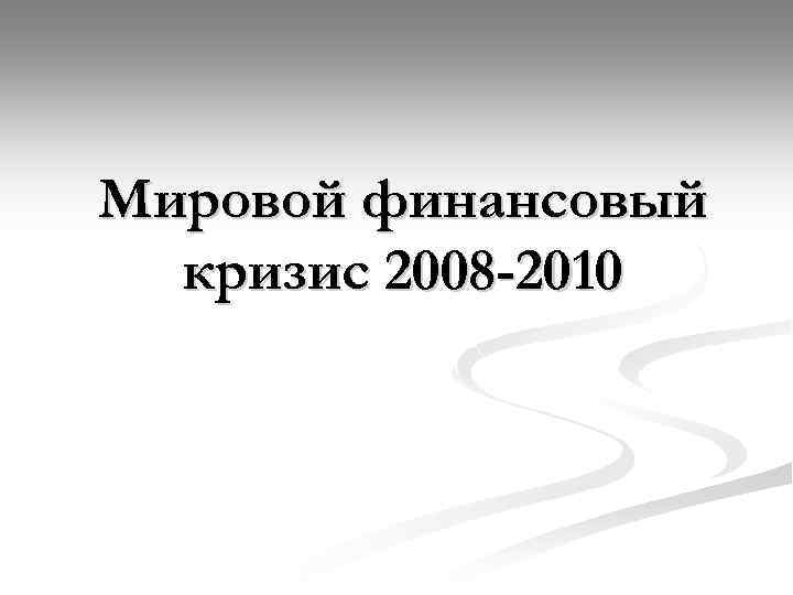 Мировой финансовый кризис 2008 -2010 