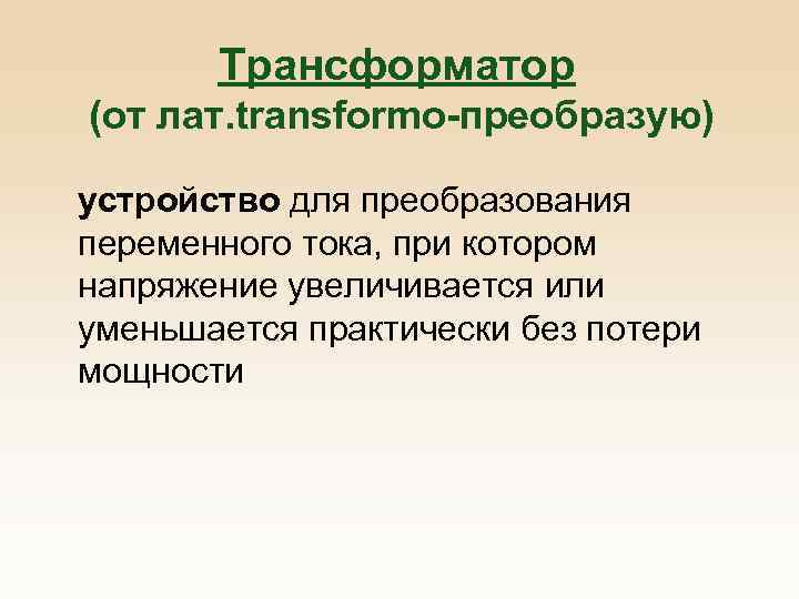 Трансформатор (от лат. transformo-преобразую) устройство для преобразования переменного тока, при котором напряжение увеличивается или