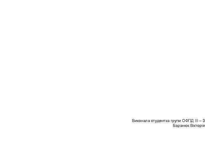 Виконала студентка групи ОФПД ІІІ – 3 Баранюк Вікторія 