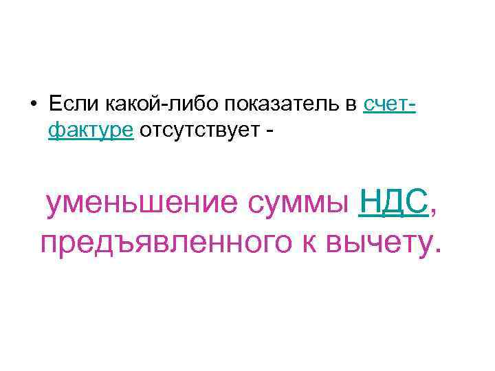  • Если какой-либо показатель в счетфактуре отсутствует - уменьшение суммы НДС, предъявленного к