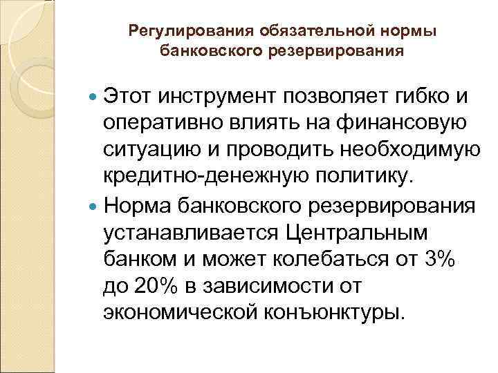 Регулирования обязательной нормы банковского резервирования Этот инструмент позволяет гибко и оперативно влиять на финансовую