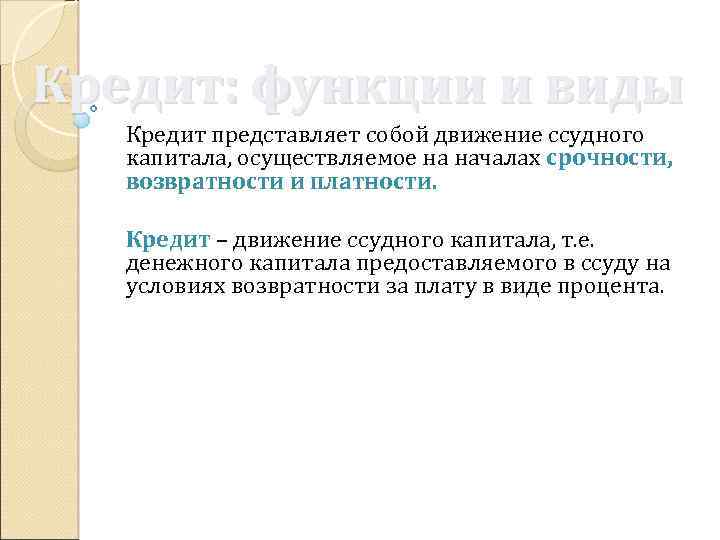 Кредит: функции и виды Кредит представляет собой движение ссудного капитала, осуществляемое на началах срочности,