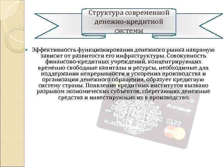 Структура современной денежно кредитной системы Эффективность функционирования денежного рынка напрямую зависит от развитости его