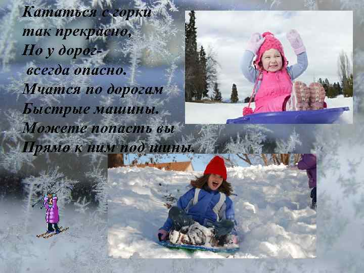 Кататься с горки так прекрасно, Но у дорогвсегда опасно. Мчатся по дорогам Быстрые машины.