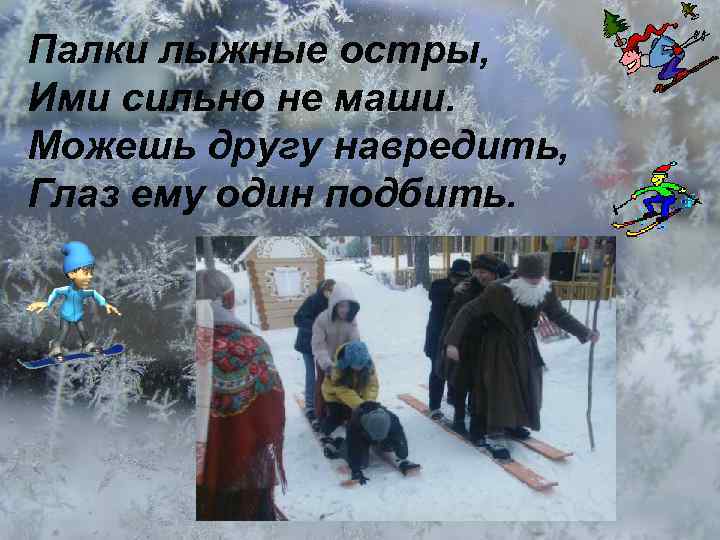 Палки лыжные остры, Ими сильно не маши. Можешь другу навредить, Глаз ему один подбить.