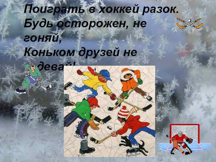 . Поиграть в хоккей разок. Будь осторожен, не гоняй, Коньком друзей не задевай! 