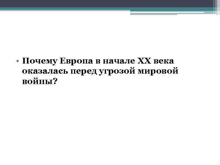  • Почему Европа в начале XX века оказалась перед угрозой мировой войны? 