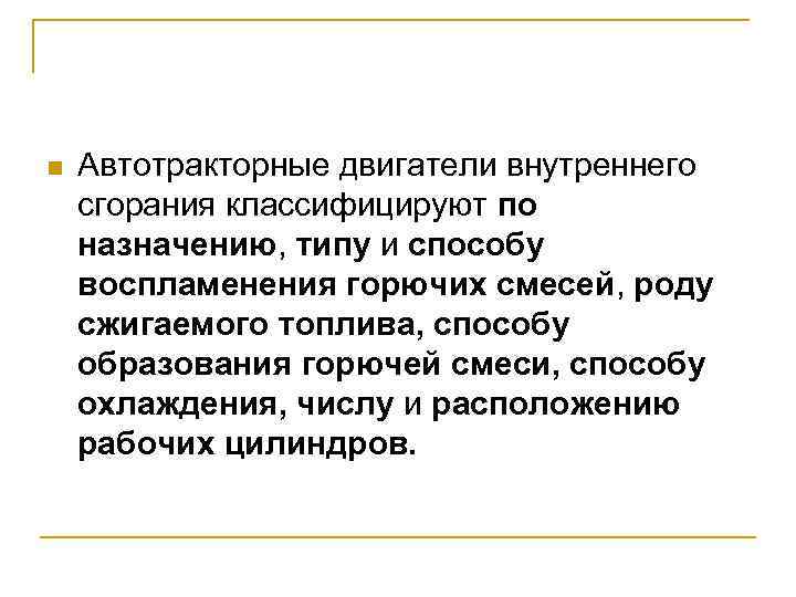 n Автотракторные двигатели внутреннего сгорания классифицируют по назначению, типу и способу воспламенения горючих смесей,